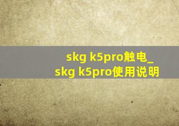 skg k5pro触电_skg k5pro使用说明